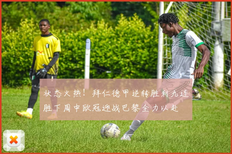 状态火热！拜仁德甲逆转胜利九连胜下周中欧冠迎战巴黎全力以赴