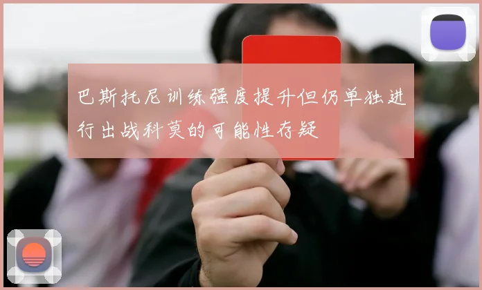 巴斯托尼训练强度提升但仍单独进行出战科莫的可能性存疑