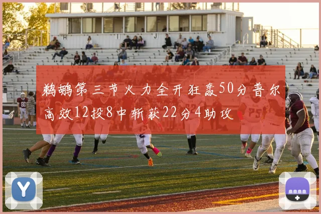 鹈鹕第三节火力全开狂轰50分普尔高效12投8中斩获22分4助攻