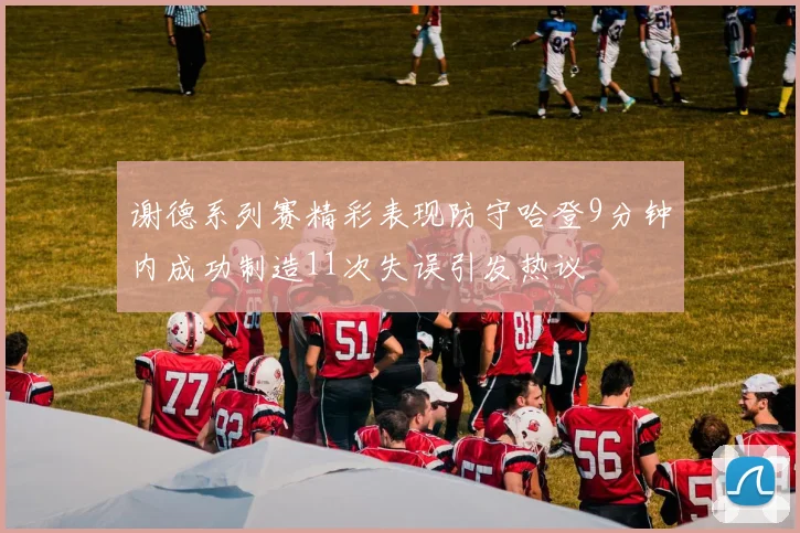 谢德系列赛精彩表现防守哈登9分钟内成功制造11次失误引发热议