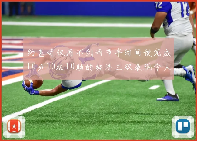 约基奇仅用不到两节半时间便完成10分10板10助的经济三双表现令人惊叹