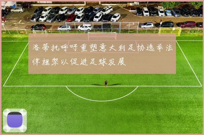 洛蒂托呼吁重塑意大利足协选举法律框架以促进足球发展