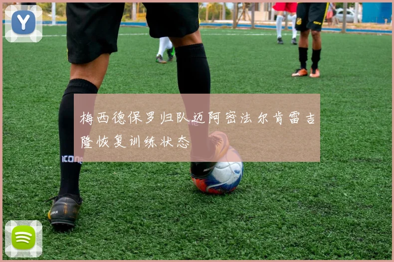梅西德保罗归队迈阿密法尔肯雷吉隆恢复训练状态