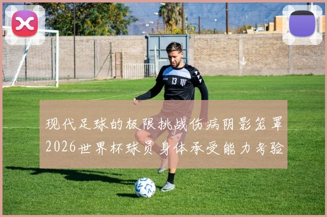 现代足球的极限挑战伤病阴影笼罩2026世界杯球员身体承受能力考验