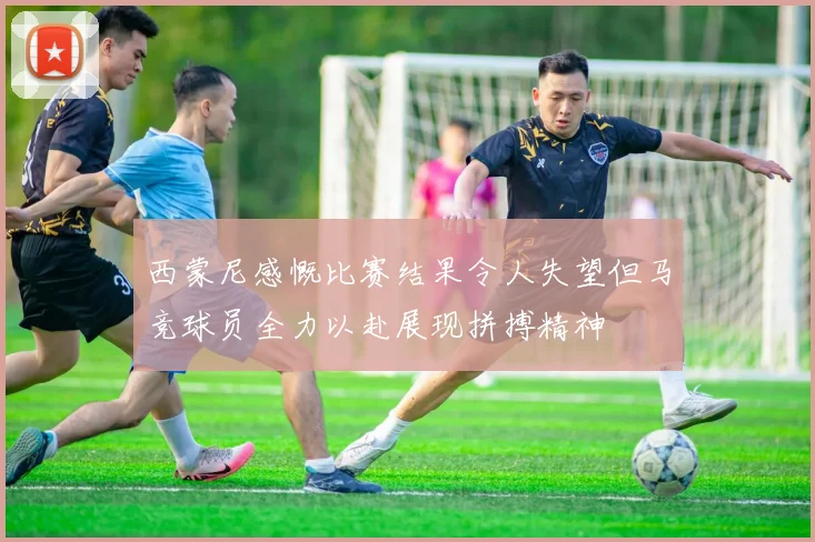 西蒙尼感慨比赛结果令人失望但马竞球员全力以赴展现拼搏精神