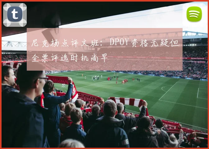 尼克杨点评文班：DPOY资格无疑但全票评选时机尚早